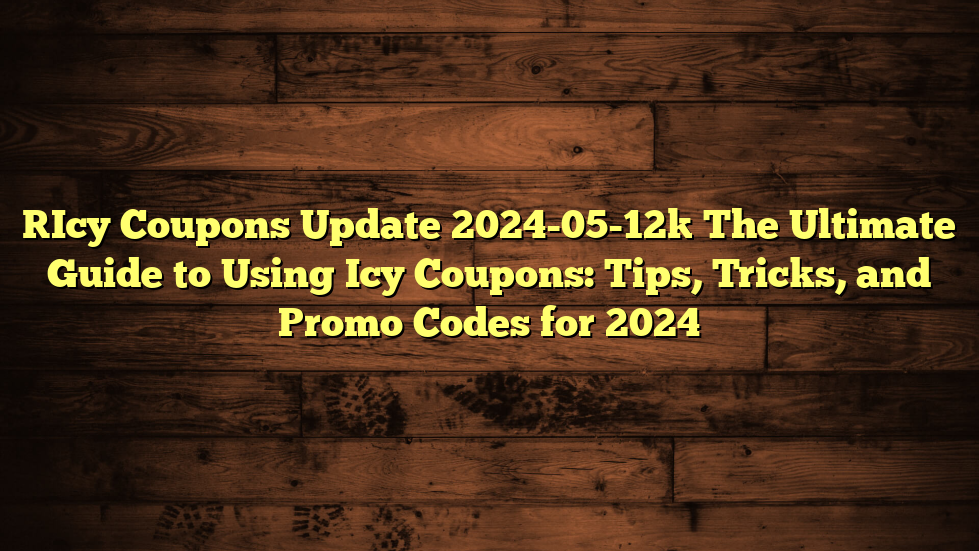 [Icy Coupons Update 2024-05-12] The Ultimate Guide to Using Icy Coupons: Tips, Tricks, and Promo Codes for 2024