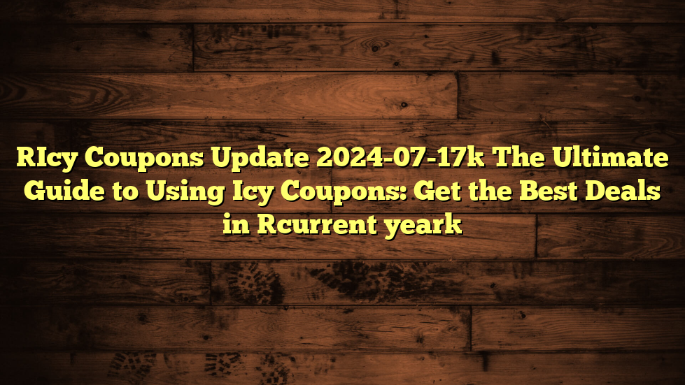[Icy Coupons Update 2024-07-17] The Ultimate Guide to Using Icy Coupons: Get the Best Deals in [current year]