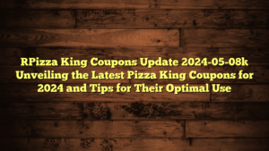 [Pizza King Coupons Update 2024-05-08] Unveiling the Latest Pizza King Coupons for 2024 and Tips for Their Optimal Use