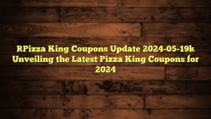 [Pizza King Coupons Update 2024-05-19] Unveiling the Latest Pizza King Coupons for 2024