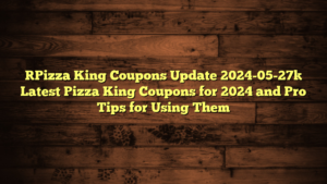 [Pizza King Coupons Update 2024-05-27] Latest Pizza King Coupons for 2024 and Pro Tips for Using Them