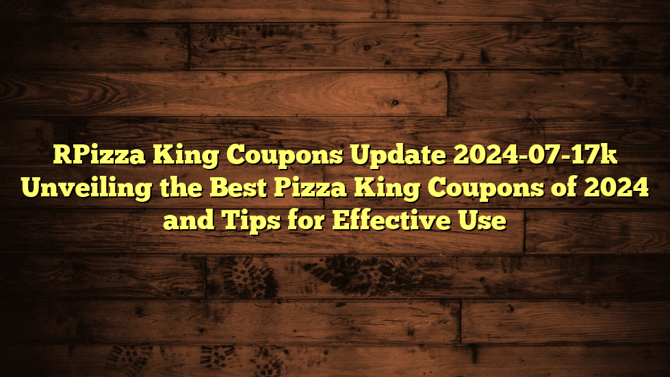 [Pizza King Coupons Update 2024-07-17] Unveiling the Best Pizza King Coupons of 2024 and Tips for Effective Use