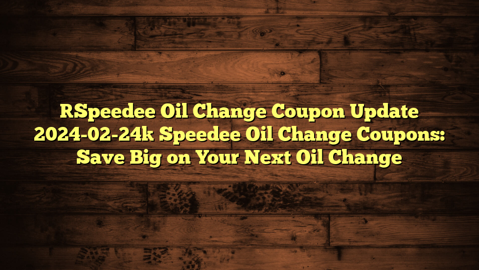 [Speedee Oil Change Coupon Update 2024-02-24] Speedee Oil Change Coupons: Save Big on Your Next Oil Change