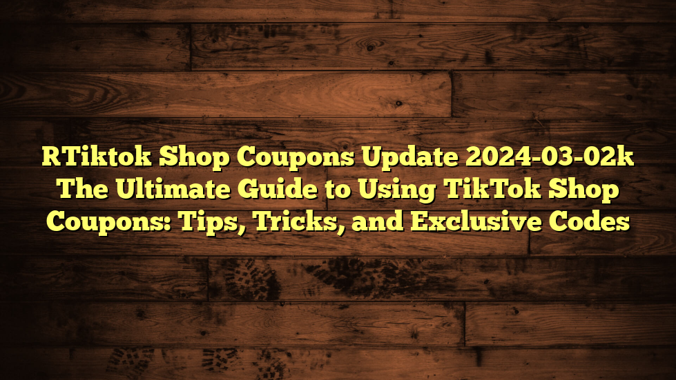 [Tiktok Shop Coupons Update 20240302] The Ultimate Guide to Using