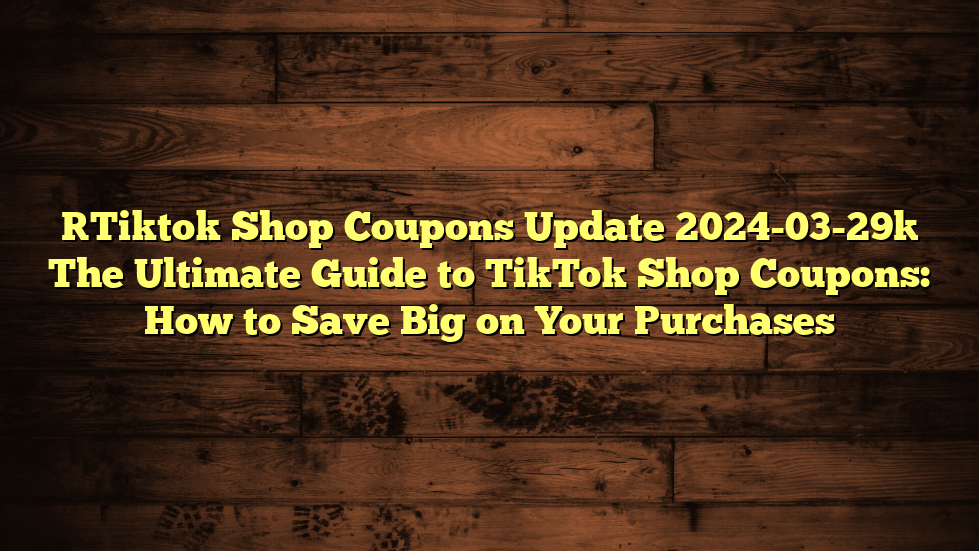 [Tiktok Shop Coupons Update 20240212] The Ultimate Guide to Using