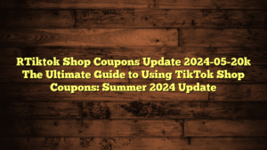 [Tiktok Shop Coupons Update 2024-05-20] The Ultimate Guide to Using TikTok Shop Coupons: Summer 2024 Update