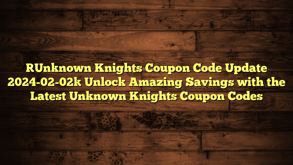 [Unknown Knights Coupon Code Update 2024-02-02] Unlock Amazing Savings with the Latest Unknown Knights Coupon Codes
