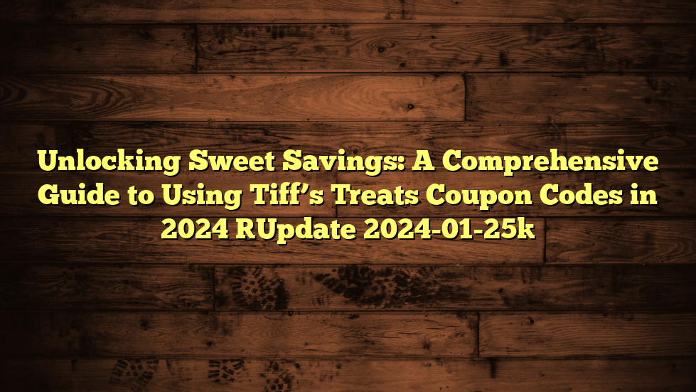 Unlocking Sweet Savings: A Comprehensive Guide to Using Tiff’s Treats Coupon Codes in 2024 [Update 2024-01-25]